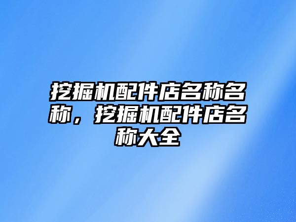 挖掘機(jī)配件店名稱名稱，挖掘機(jī)配件店名稱大全
