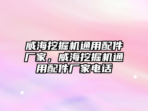 威海挖掘機通用配件廠家，威海挖掘機通用配件廠家電話