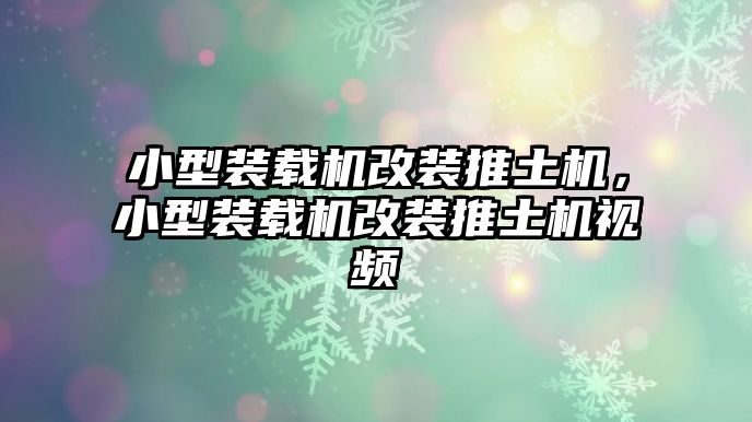 小型裝載機改裝推土機，小型裝載機改裝推土機視頻