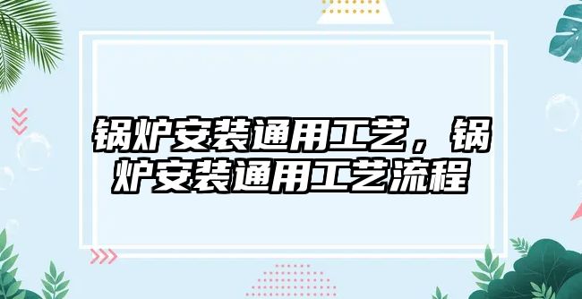 鍋爐安裝通用工藝，鍋爐安裝通用工藝流程