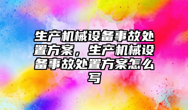 生產(chǎn)機(jī)械設(shè)備事故處置方案，生產(chǎn)機(jī)械設(shè)備事故處置方案怎么寫