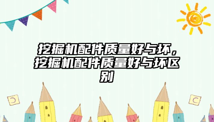 挖掘機(jī)配件質(zhì)量好與壞，挖掘機(jī)配件質(zhì)量好與壞區(qū)別