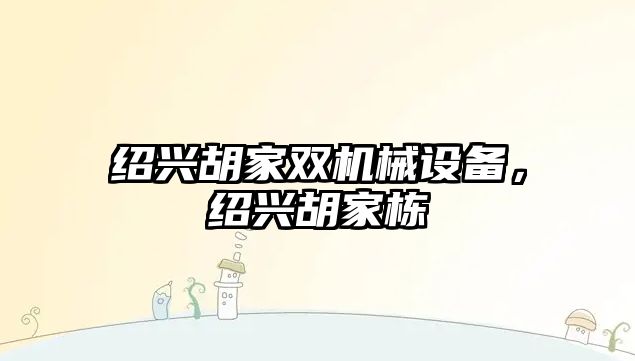 紹興胡家雙機(jī)械設(shè)備，紹興胡家棟