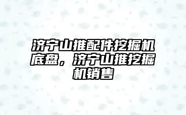 濟寧山推配件挖掘機底盤，濟寧山推挖掘機銷售