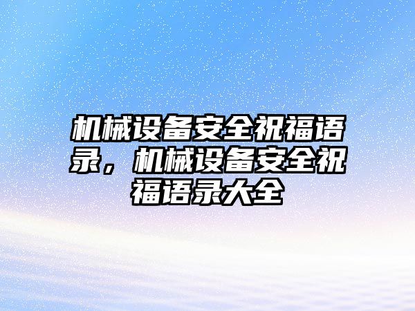 機械設(shè)備安全祝福語錄，機械設(shè)備安全祝福語錄大全