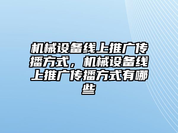機(jī)械設(shè)備線上推廣傳播方式，機(jī)械設(shè)備線上推廣傳播方式有哪些