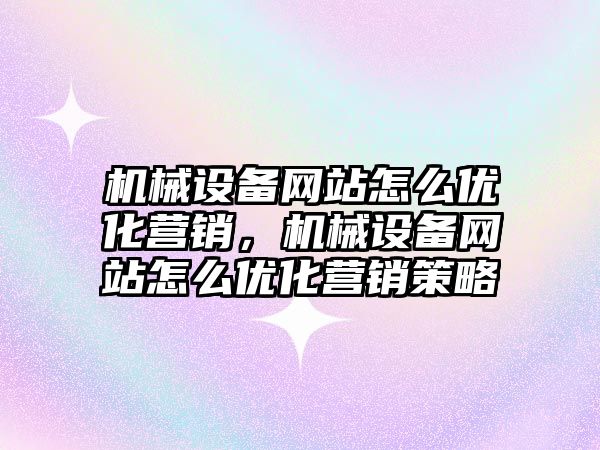 機(jī)械設(shè)備網(wǎng)站怎么優(yōu)化營(yíng)銷，機(jī)械設(shè)備網(wǎng)站怎么優(yōu)化營(yíng)銷策略