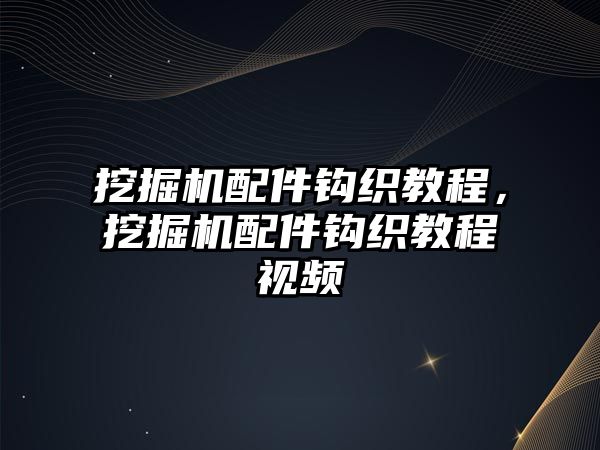 挖掘機(jī)配件鉤織教程，挖掘機(jī)配件鉤織教程視頻