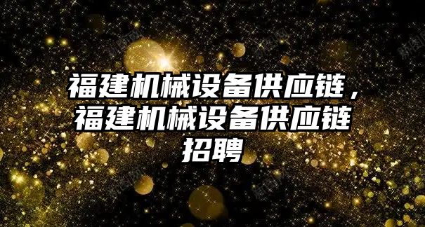 福建機(jī)械設(shè)備供應(yīng)鏈，福建機(jī)械設(shè)備供應(yīng)鏈招聘