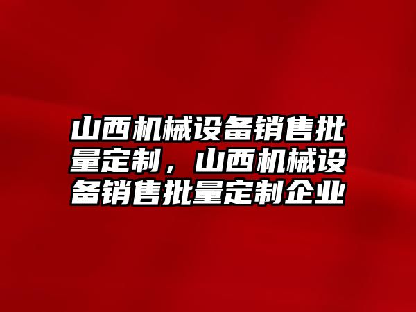 山西機械設(shè)備銷售批量定制，山西機械設(shè)備銷售批量定制企業(yè)