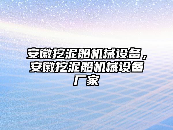 安徽挖泥船機(jī)械設(shè)備，安徽挖泥船機(jī)械設(shè)備廠家