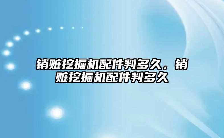 銷贓挖掘機(jī)配件判多久，銷贓挖掘機(jī)配件判多久