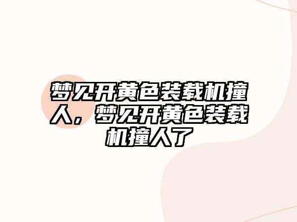 夢(mèng)見開黃色裝載機(jī)撞人，夢(mèng)見開黃色裝載機(jī)撞人了