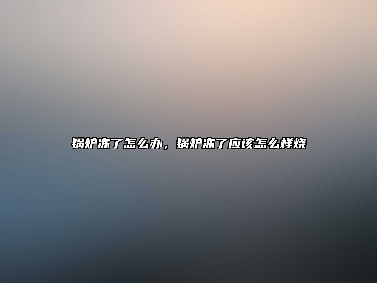 鍋爐凍了怎么辦，鍋爐凍了應該怎么樣燒