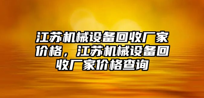 江蘇機械設(shè)備回收廠家價格，江蘇機械設(shè)備回收廠家價格查詢