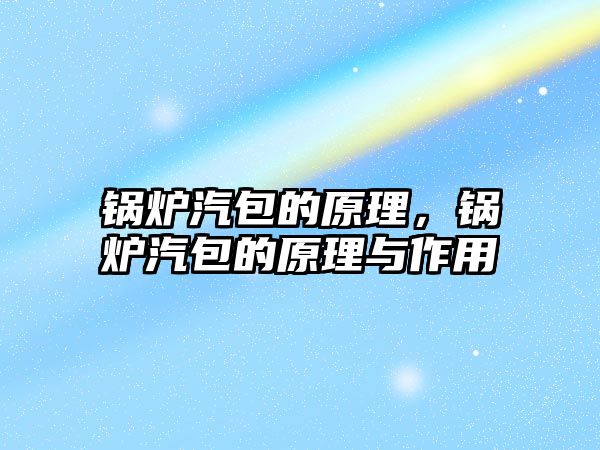 鍋爐汽包的原理，鍋爐汽包的原理與作用
