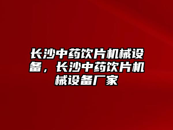 長沙中藥飲片機(jī)械設(shè)備，長沙中藥飲片機(jī)械設(shè)備廠家
