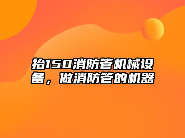 抬150消防管機(jī)械設(shè)備，做消防管的機(jī)器
