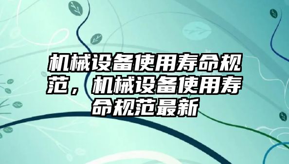 機(jī)械設(shè)備使用壽命規(guī)范，機(jī)械設(shè)備使用壽命規(guī)范最新