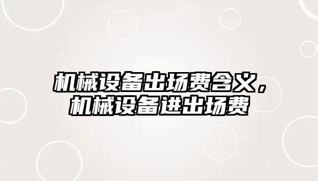 機(jī)械設(shè)備出場費(fèi)含義，機(jī)械設(shè)備進(jìn)出場費(fèi)