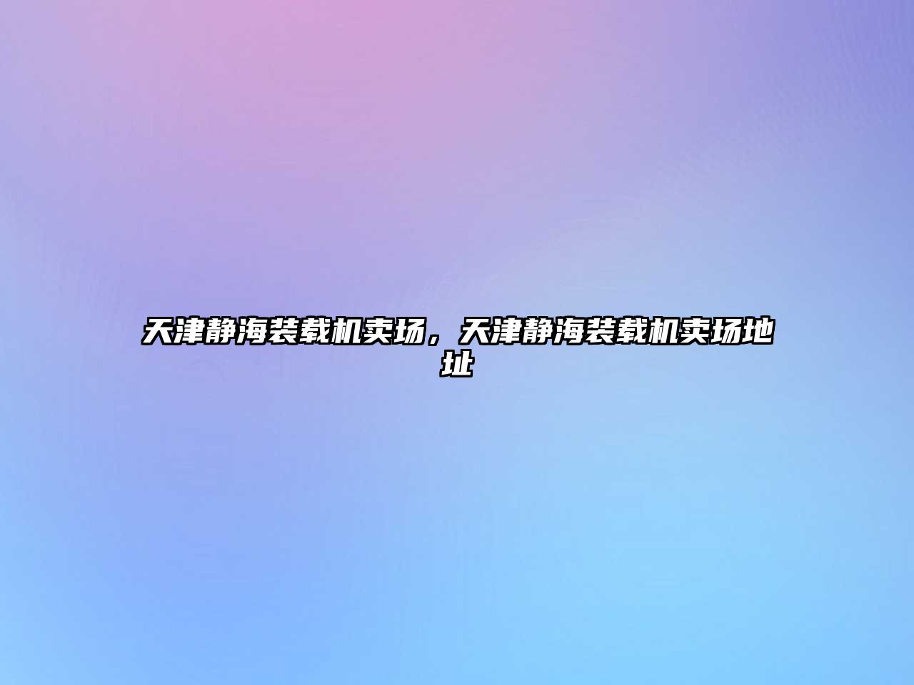 天津靜海裝載機賣場，天津靜海裝載機賣場地址