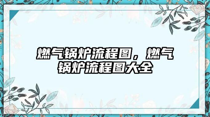 燃?xì)忮仩t流程圖，燃?xì)忮仩t流程圖大全