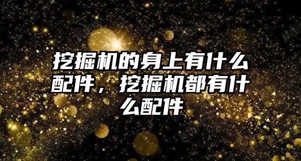 挖掘機的身上有什么配件，挖掘機都有什么配件