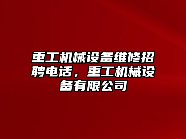 重工機(jī)械設(shè)備維修招聘電話，重工機(jī)械設(shè)備有限公司