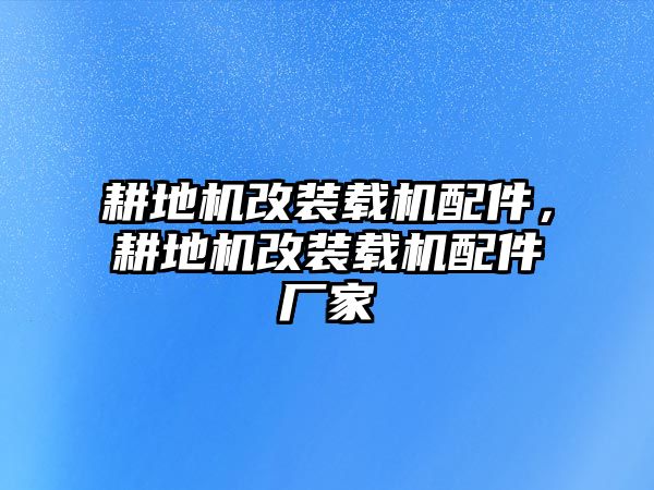 耕地機(jī)改裝載機(jī)配件，耕地機(jī)改裝載機(jī)配件廠家