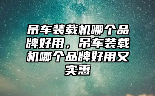 吊車裝載機哪個品牌好用，吊車裝載機哪個品牌好用又實惠