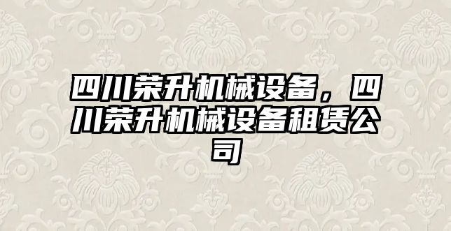 四川榮升機(jī)械設(shè)備，四川榮升機(jī)械設(shè)備租賃公司