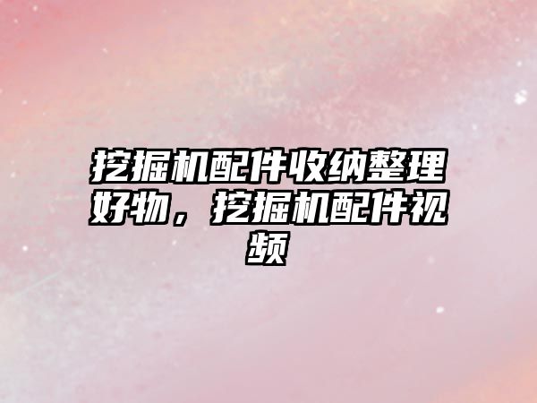 挖掘機配件收納整理好物，挖掘機配件視頻