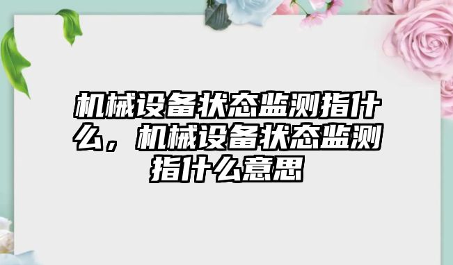 機(jī)械設(shè)備狀態(tài)監(jiān)測(cè)指什么，機(jī)械設(shè)備狀態(tài)監(jiān)測(cè)指什么意思