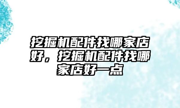 挖掘機(jī)配件找哪家店好，挖掘機(jī)配件找哪家店好一點(diǎn)