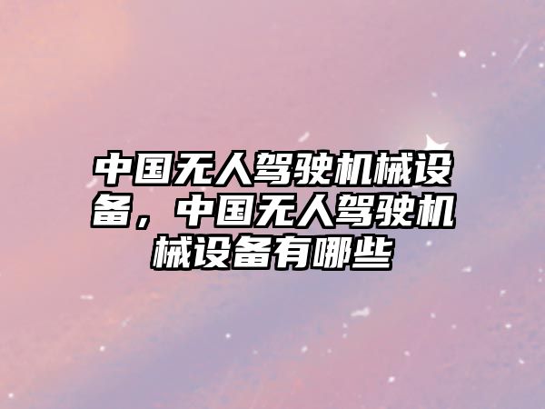 中國(guó)無人駕駛機(jī)械設(shè)備，中國(guó)無人駕駛機(jī)械設(shè)備有哪些