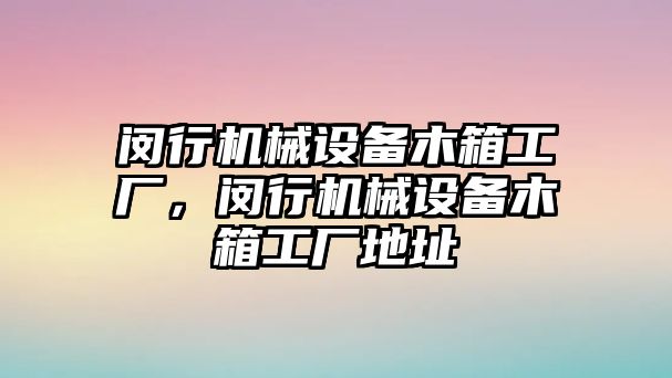 閔行機(jī)械設(shè)備木箱工廠，閔行機(jī)械設(shè)備木箱工廠地址