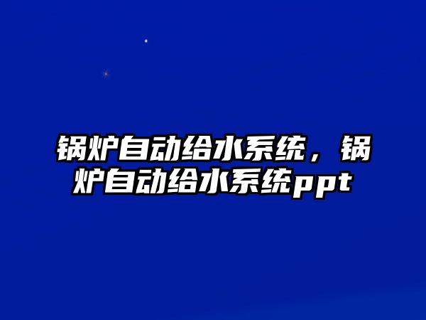 鍋爐自動(dòng)給水系統(tǒng)，鍋爐自動(dòng)給水系統(tǒng)ppt
