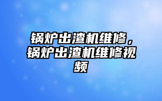 鍋爐出渣機(jī)維修，鍋爐出渣機(jī)維修視頻
