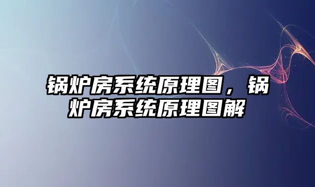 鍋爐房系統(tǒng)原理圖，鍋爐房系統(tǒng)原理圖解