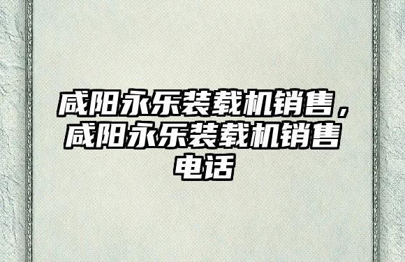 咸陽永樂裝載機銷售，咸陽永樂裝載機銷售電話