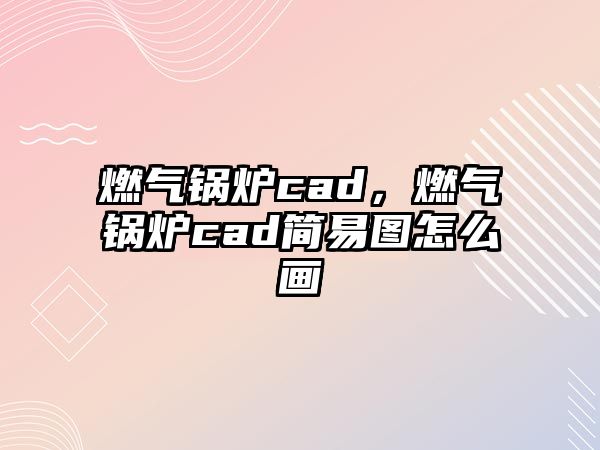 燃氣鍋爐cad，燃氣鍋爐cad簡易圖怎么畫
