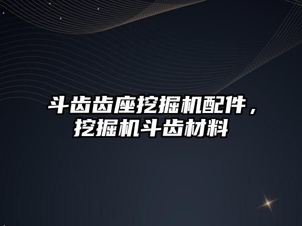斗齒齒座挖掘機配件，挖掘機斗齒材料