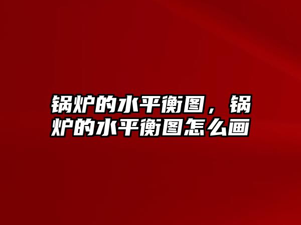 鍋爐的水平衡圖，鍋爐的水平衡圖怎么畫