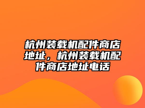 杭州裝載機(jī)配件商店地址，杭州裝載機(jī)配件商店地址電話
