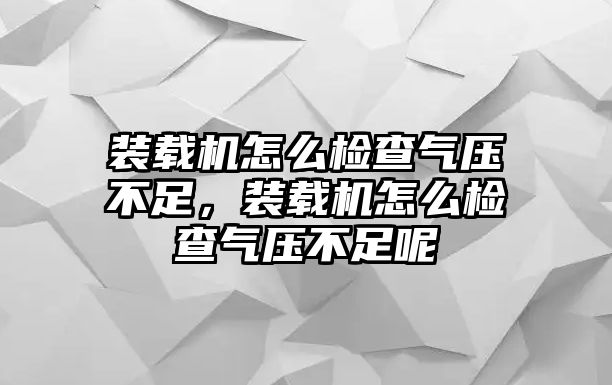 裝載機(jī)怎么檢查氣壓不足，裝載機(jī)怎么檢查氣壓不足呢