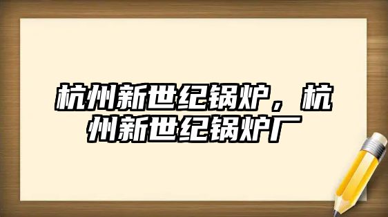 杭州新世紀(jì)鍋爐，杭州新世紀(jì)鍋爐廠