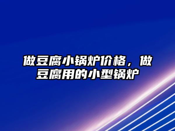 做豆腐小鍋爐價(jià)格，做豆腐用的小型鍋爐
