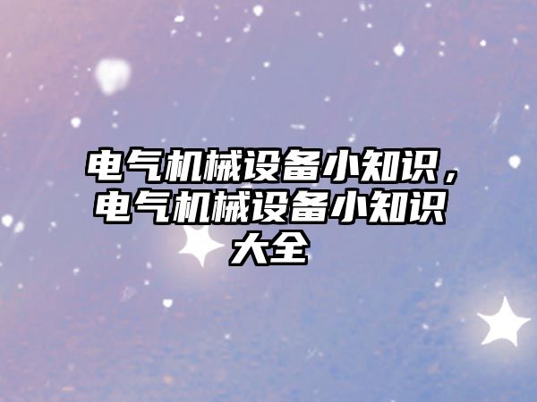 電氣機(jī)械設(shè)備小知識，電氣機(jī)械設(shè)備小知識大全