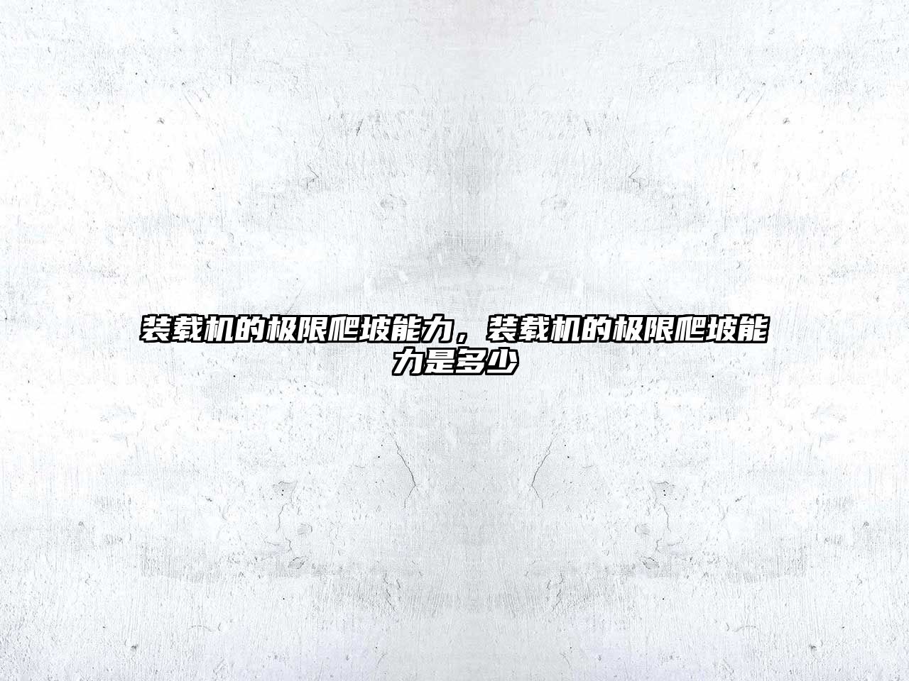 裝載機(jī)的極限爬坡能力，裝載機(jī)的極限爬坡能力是多少