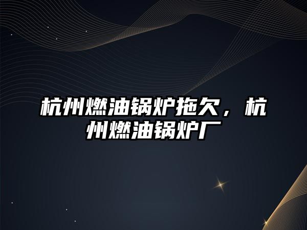 杭州燃油鍋爐拖欠，杭州燃油鍋爐廠